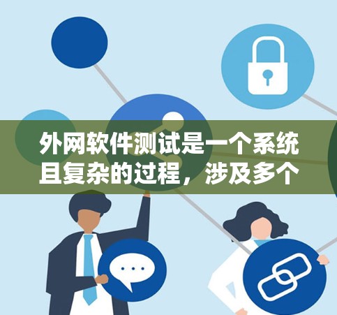 外网软件测试是一个系统且复杂的过程,涉及多个步骤和技能。以下是对外网软件测试的系统性总结
