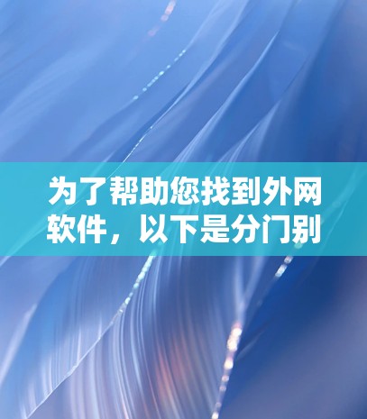 为了帮助您找到外网软件,以下是分门别类的推荐,涵盖网页浏览器、浏览器、云存储、文本编辑器、文档处理工具、新闻客户端、聊天工具和翻译工具