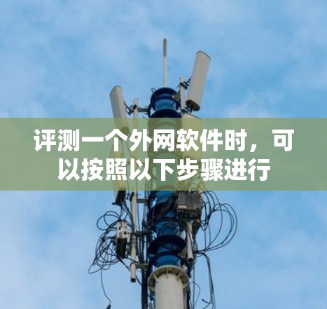 评测一个外网软件时,可以按照以下步骤进行