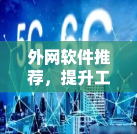 外网软件推荐,提升工作效率的好帮手