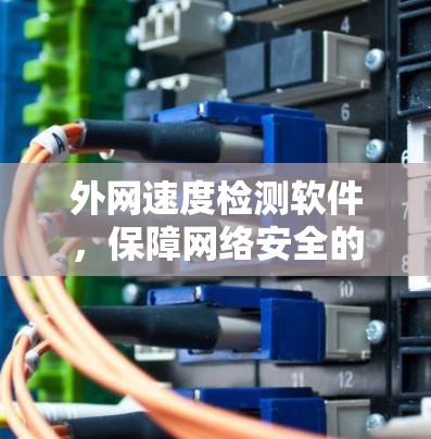 外网速度检测软件,保障网络安全的高效工具