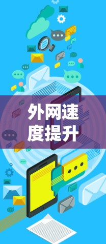 外网速度提升工具,助力网络舒适与高效