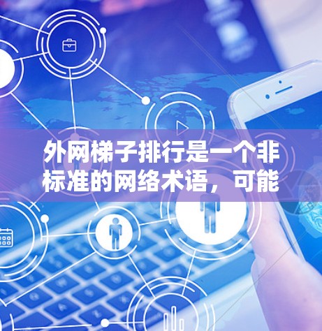 外网梯子排行是一个非标准的网络术语,可能指的是一种特定的网络管理方法或顺序排列方式。具体含义可能取决于上下文和应用背景。以下是一些可能的解释