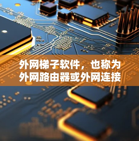外网梯子软件,也称为外网路由器或外网连接工具,是用于连接到互联网的网络设备,通常由路由器或网线等组成。以下是对外网梯子软件的详细介绍