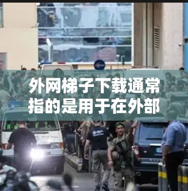 外网梯子下载通常指的是用于在外部网络上下载文件或资源的工具或软件。如果您的设备无法连接到互联网,可能需要通过外网梯子来实现文件的下载和传输。以下是一些可能的解决方法