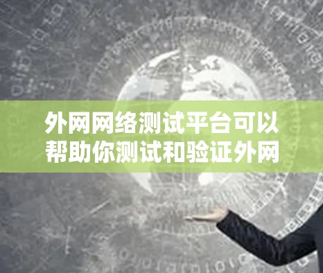 外网网络测试平台可以帮助你测试和验证外网网络的性能、稳定性、流量和安全性等。以下是一些推荐的平台类型