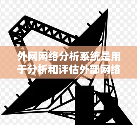外网网络分析系统是用于分析和评估外部网络功能和性能的工具。以下是对该系统的详细介绍