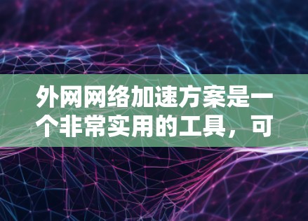外网网络加速方案是一个非常实用的工具,可以帮助您更快地访问互联网,节省时间。以下是一个外网网络加速的详细方案