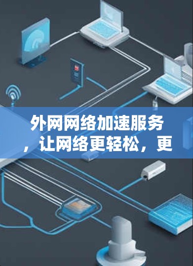 外网网络加速服务,让网络更轻松,更有效