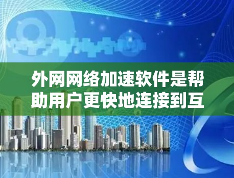 外网网络加速软件是帮助用户更快地连接到互联网的工具,主要功能包括加速、安全过滤、兼容性优化和智能设置。以下是详细介绍