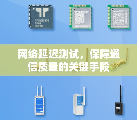 网络延迟测试,保障通信质量的关键手段