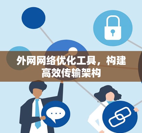 外网网络优化工具,构建高效传输架构