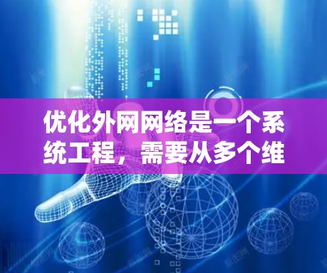 优化外网网络是一个系统工程,需要从多个维度逐步优化,以确保网络稳定、高效和安全。以下是优化外网网络的详细步骤