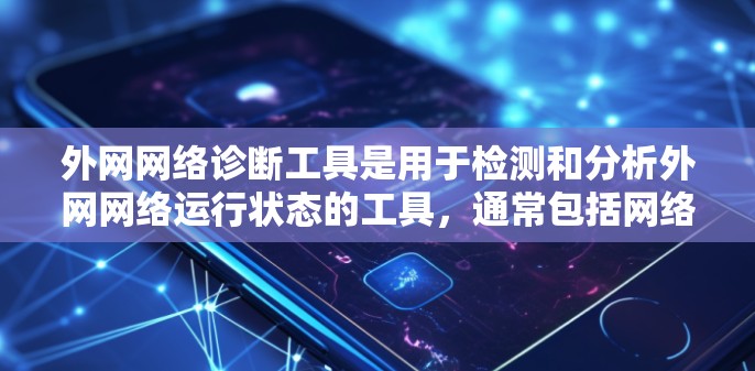 外网网络诊断工具是用于检测和分析外网网络运行状态的工具,通常包括网络扫描工具、防火墙工具和流量分析工具等。以下是一些常见的外网网络诊断工具及其使用方法