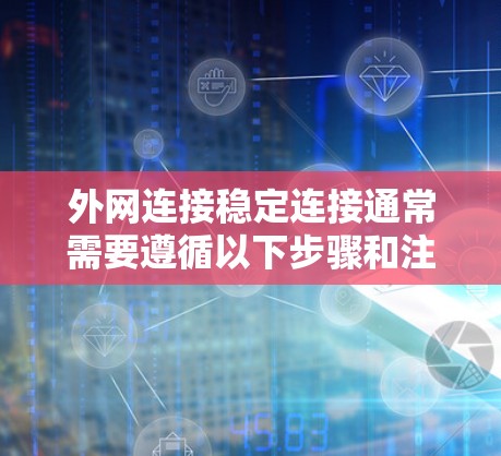 外网连接稳定连接通常需要遵循以下步骤和注意事项