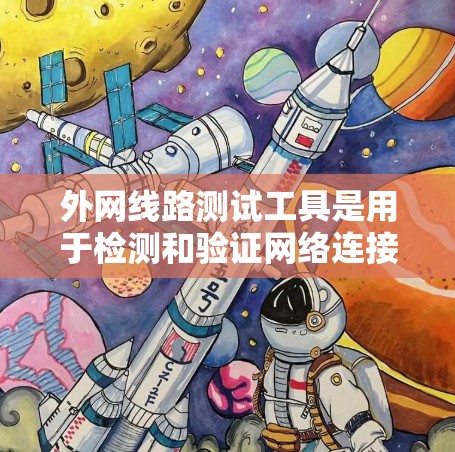 外网线路测试工具是用于检测和验证网络连接状态的工具。以下是几个常用的工具及其功能