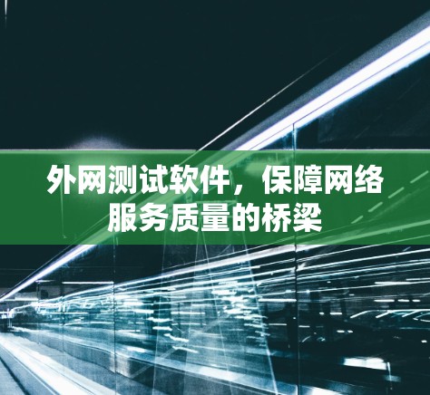 外网测试软件,保障网络服务质量的桥梁