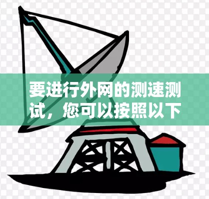 要进行外网的测速测试,您可以按照以下步骤进行