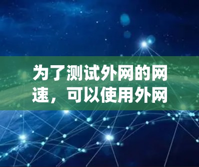 为了测试外网的网速,可以使用外网测试工具如netSignal。以下是具体的步骤和注意事项