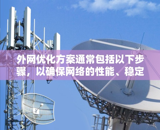 外网优化方案通常包括以下步骤,以确保网络的性能、稳定性以及安全性。以下是一些关键点和步骤