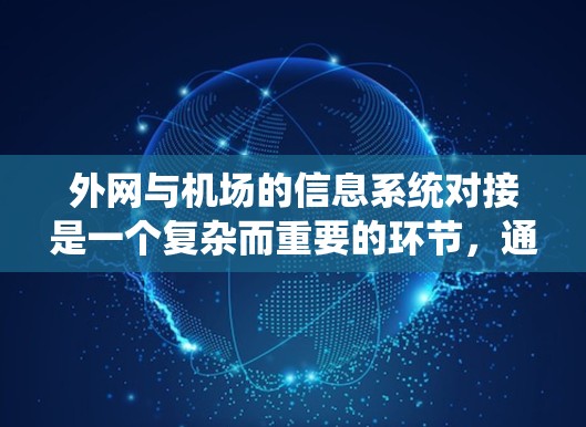 外网与机场的信息系统对接是一个复杂而重要的环节,通常是通过直接的物理连接或网络共享来实现的。以下是一些关键点和建议,帮助您更好地管理机场的外网设备