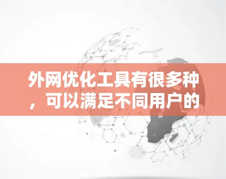 外网优化工具有很多种,可以满足不同用户的优化需求。以下是一些常用的外网优化工具推荐,这些工具可以帮助你提升外部链接的质量和排名