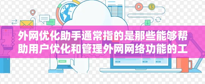 外网优化助手通常指的是那些能够帮助用户优化和管理外网网络功能的工具或服务。这些助手可以帮助用户提升网络性能、优化配置、管理防火墙、监控流量等。以下是一些常见的外网优化助手