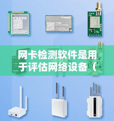 网卡检测软件是用于评估网络设备(网卡)性能的工具,帮助用户识别和解决网络瓶颈或性能问题。以下是对网卡检测软件的详细分析和推荐