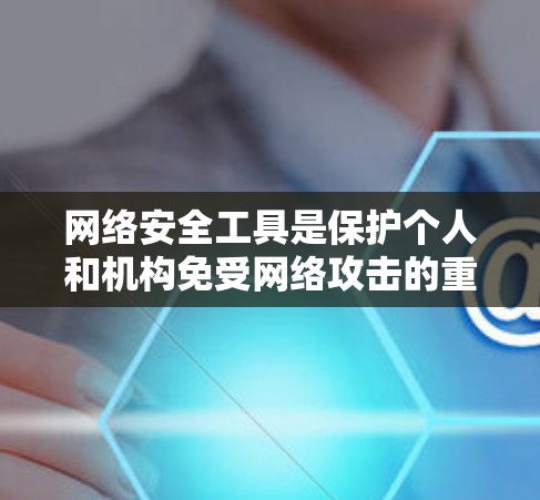 网络安全工具是保护个人和机构免受网络攻击的重要手段。以下是一些常用的网络安全工具及其功能,帮助您更好地保护自己的网络环境