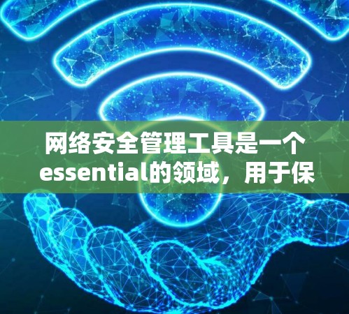 网络安全管理工具是一个 essential的领域,用于保护计算机和网络的安全。以下是对该领域的一些关键点的总结