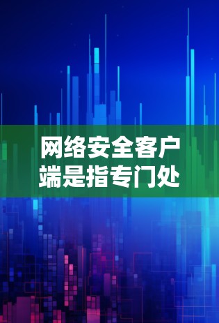 网络安全客户端是指专门处理网络安全任务的设备或软件,负责监控、管理和保护计算机网络。以下是关于网络安全客户端的详细分类和分析