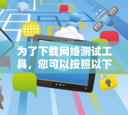 为了下载网络测试工具,您可以按照以下步骤进行