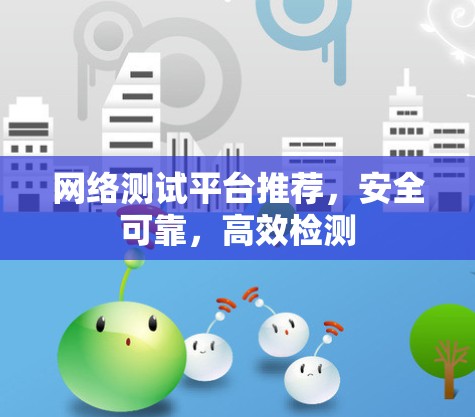 网络测试平台推荐,安全可靠,高效检测