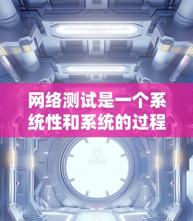 网络测试是一个系统性和系统的过程,旨在评估网络的性能、安全性、稳定性等特性。以下是一个详细的网络测试教程,帮助您系统地进行网络测试