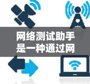 网络测试助手是一种通过网络设备进行测试和验证功能的工具,旨在帮助用户确认网络连接的稳定性、性能以及其它相关功能。以下是对网络测试助手的详细介绍