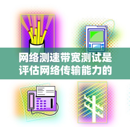 网络测速带宽测试是评估网络传输能力的一种方法。它通过发送特定大小的数据包来测量网络的带宽。带宽测试通常用于确定网络是否能满足用户对数据传输的需求