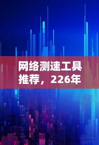 网络测速工具推荐,226年最新推荐