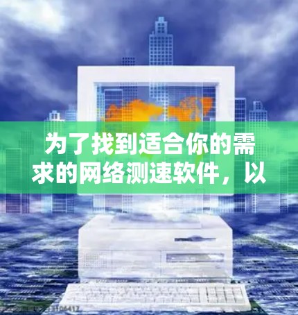 为了找到适合你的需求的网络测速软件,以下是一些推荐的工具,涵盖了免费的和付费的选项,供你选择