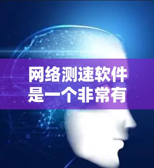网络测速软件是一个非常有用的工具,帮助用户了解和优化自己的网络速度。以下是一些推荐的网络测速软件及其特点