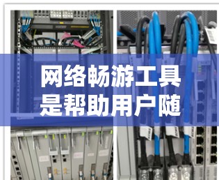 网络畅游工具是帮助用户随时随地进行网络服务、应用、娱乐等功能的工具,主要分为移动应用、网络服务、移动支付、游戏娱乐、社交媒体、视频通话和综合工具等类别。以下是一些推荐的网络畅游工具,按类别整理如下