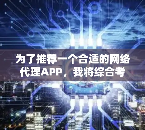 为了推荐一个合适的网络代理APP,我将综合考虑功能、平台兼容性、价格、用户评价以及安全性和隐私保护等方面。以下是推荐的几个选项