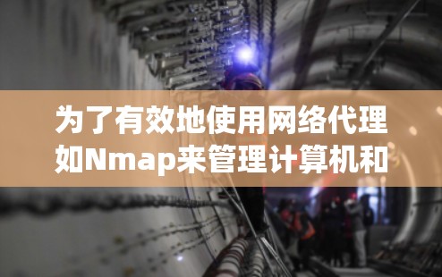 为了有效地使用网络代理如Nmap来管理计算机和手机上的网络设备,您可以按照以下步骤进行