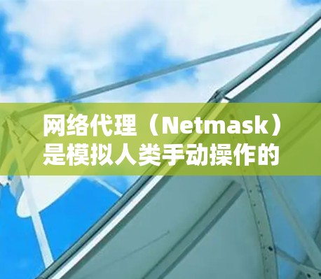 网络代理(Netmask)是模拟人类手动操作的网络工具,用于管理IP地址列表。以下是详细的步骤说明和推荐,帮助你选择适合你的网络代理工具