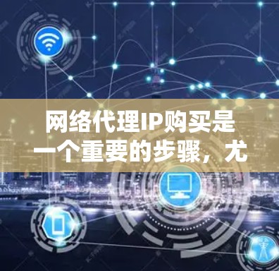 网络代理IP购买是一个重要的步骤,尤其是在需要管理多IP地址或扩展网络配置时。以下是一些关键步骤和注意事项,帮助您顺利完成网络代理IP购买