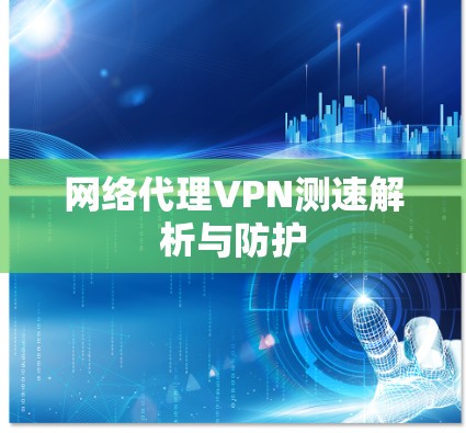 网络代理VPN测速解析与防护