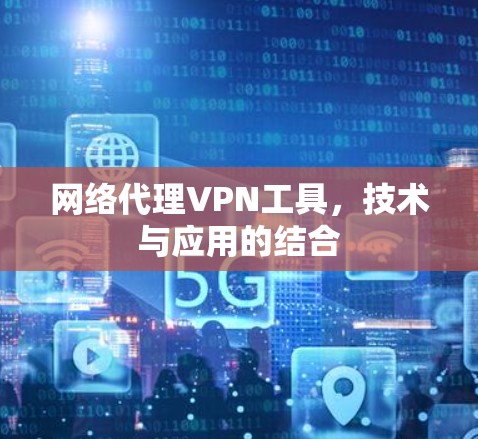 网络代理VPN工具,技术与应用的结合