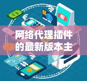网络代理插件的最新版本主要用于为网站提供网络代理功能,以便在没有网络连接的情况下访问对方网站。以下是网络代理插件的详细步骤