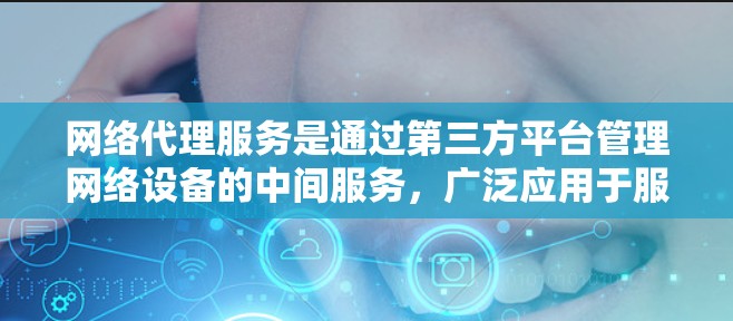 网络代理服务是通过第三方平台管理网络设备的中间服务,广泛应用于服务器、手机设备等。以下是基于不同平台的比较分析,帮助用户做出最佳选择