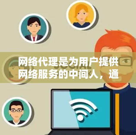 网络代理是为用户提供网络服务的中间人,通过代理服务器处理用户请求并返回结果。以下是网络代理的详细分类及对比分析