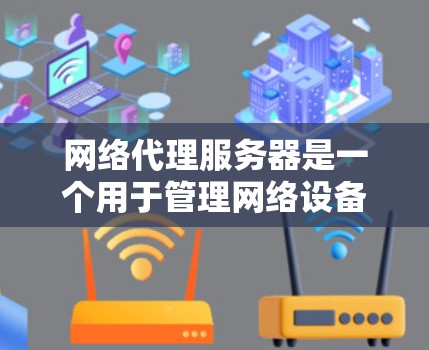 网络代理服务器是一个用于管理网络设备和代理服务器的服务器,旨在处理网络服务的代理请求。以下是一个详细且结构化的网络代理服务器教程